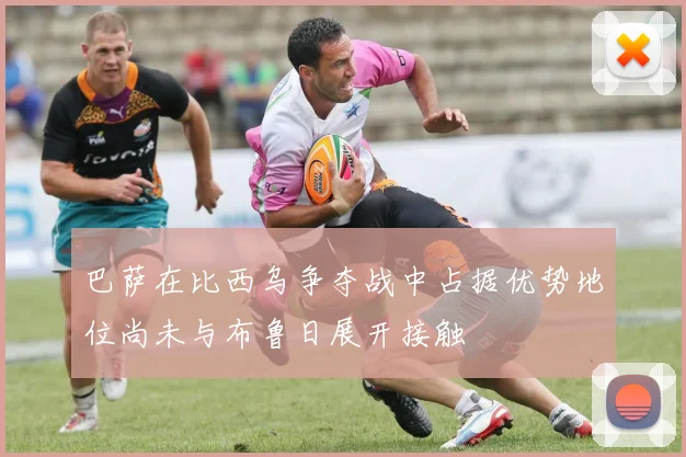 巴萨在比西乌争夺战中占据优势地位尚未与布鲁日展开接触