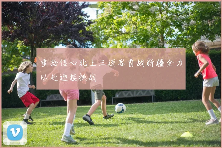 重拾信心北上三连客首战新疆全力以赴迎接挑战