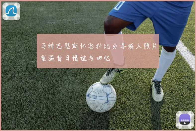马特巴恩斯怀念科比分享感人照片重温昔日情谊与回忆