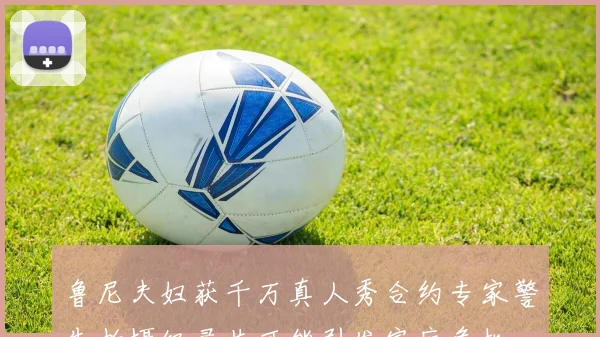 鲁尼夫妇获千万真人秀合约专家警告拍摄纪录片可能引发家庭危机