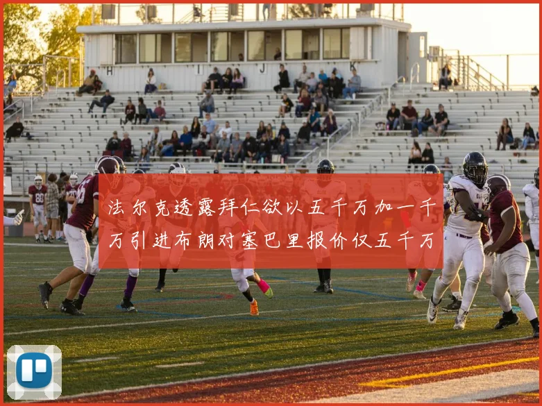 法尔克透露拜仁欲以五千万加一千万引进布朗对塞巴里报价仅五千万