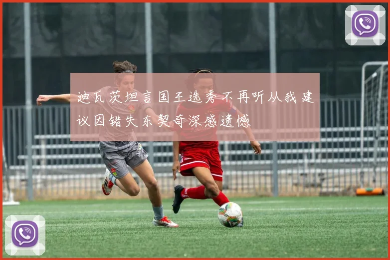 迪瓦茨坦言国王选秀不再听从我建议因错失东契奇深感遗憾
