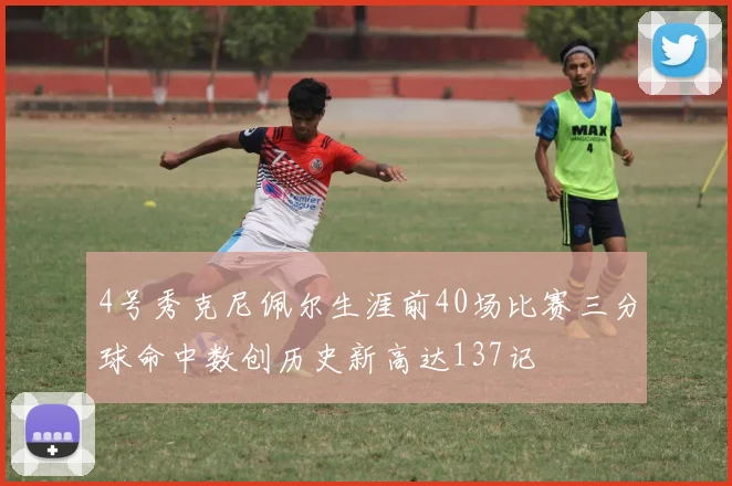 4号秀克尼佩尔生涯前40场比赛三分球命中数创历史新高达137记