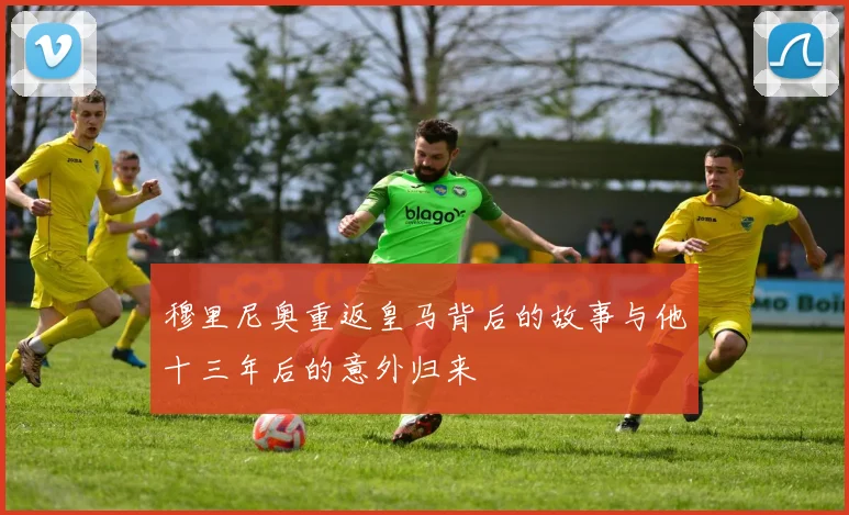 穆里尼奥重返皇马背后的故事与他十三年后的意外归来