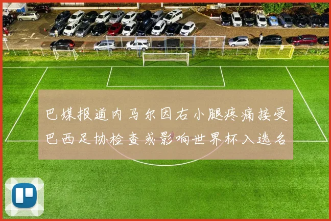 巴媒报道内马尔因右小腿疼痛接受巴西足协检查或影响世界杯入选名单